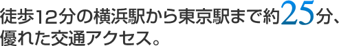 徒歩12分の横浜駅から東京駅まで約25分、優れた交通アクセス。