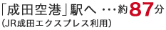 「成田空港」駅へ・・・約87分（JR成田エクスプレス利用）