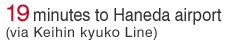 19 minutes to Haneda airport (via Keihin kyuko Line)