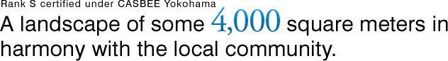 Rank S certified under CASBEE Yokohama　A landscape of some 4,000 square meters in harmony with the local community.