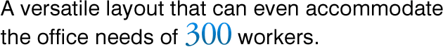 A versatile layout that can even accommodate the office needs of 300 workers.