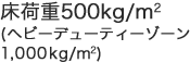 床荷重500kg/m²(ヘビーデューティーゾーン1,000kg/m²)